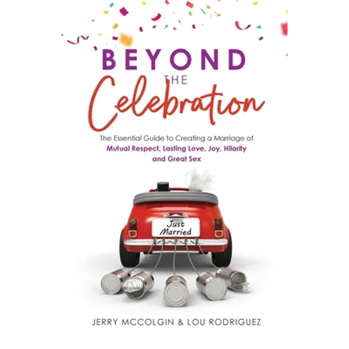 Beyond the Celebration: The Essential Guide to Creating a Marriage of Mutual Respect, Lasting Love, Joy, Hilarity and Great Sex - Paperback