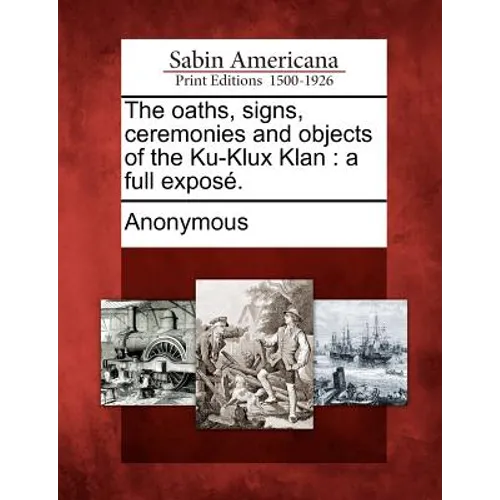 The oaths, signs, ceremonies and objects of the Ku-Klux Klan: a full exposé. - Paperback