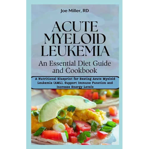 Acute Myeloid Leukemia: An Essential Diet Guide and Cookbook: A Nutritional Blueprint for Beating Acute Myeloid Leukemia (AML), Support Immune - Paperback