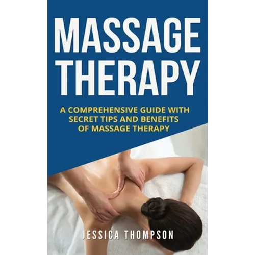 Massage Therapy: A Comprehensive Guide with Secret Tips and Benefits of Massage Therapy - Hardcover