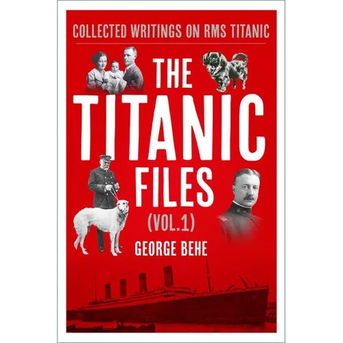 The Titanic Files (Vol. 1): Collected Writings on RMS Titanic Volume 1 - Hardcover