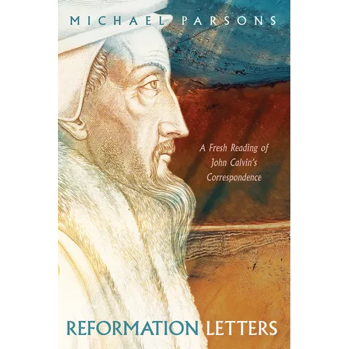 Reformation Letters: A Fresh Reading of John Calvin's Correspondence - Paperback