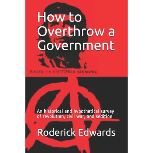 How to Overthrow a Government: An historical and hypothetical survey of revolution, civil war, and sedition - Paperback