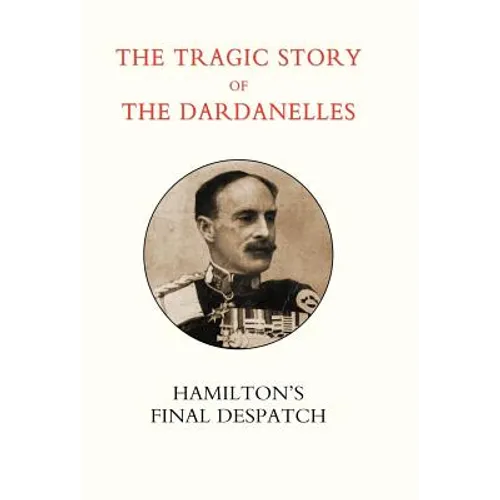 Tragic Story of the Dardanelles. Ian Hamilton's Final Despatch - Hardcover