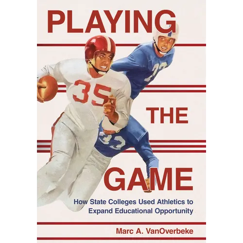 Playing the Game: How State Colleges Used Athletics to Expand Educational Opportunity - Hardcover