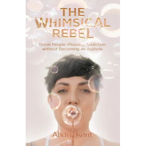 The Whimsical Rebel: Break People Pleasing Addiction without Becoming an Asshole - Paperback