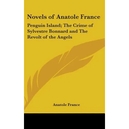 Novels of Anatole France: Penguin Island; The Crime of Sylvestre Bonnard and The Revolt of the Angels - Hardcover