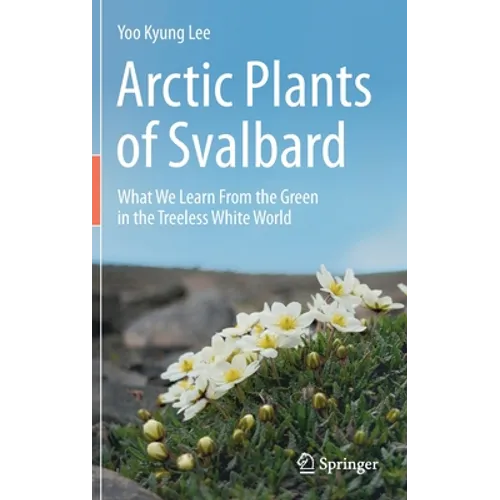 Arctic Plants of Svalbard: What We Learn from the Green in the Treeless White World - Hardcover