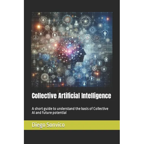 Collective Artificial Intelligence: A short guide to understand the basis of Collective AI and future potential - Paperback