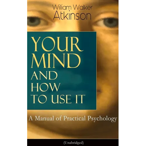 Your Mind and How to Use It: A Manual of Practical Psychology (Unabridged) - Paperback