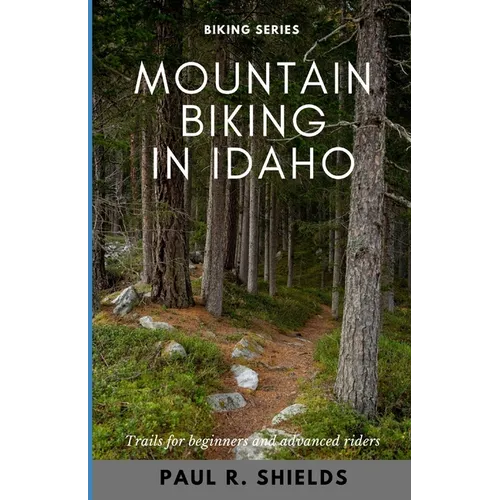 Idaho Mountain Biking: Exploring the various mountain bike locations throughout the state of Idaho. - Paperback