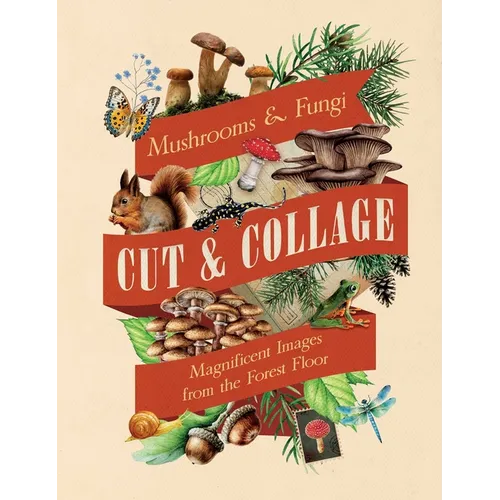 Cut & Collage Mushrooms and Fungi: Magnificent Images from the Forest Floor - Paperback