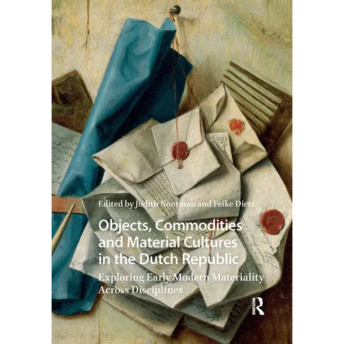 Objects, Commodities and Material Cultures in the Dutch Republic: Exploring Early Modern Materiality Across Disciplines - Hardcover