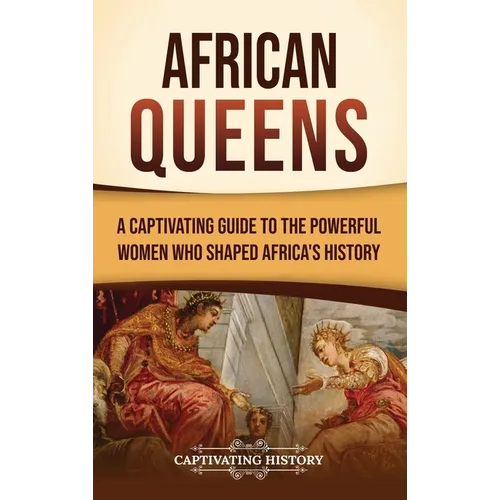 African Queens: A Captivating Guide to the Powerful Women Who Shaped Africa's History - Hardcover
