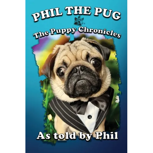 Phil The Pug: The Puppy Chronicles (The Adventures of Phil: A Pug's Tale) - Paperback