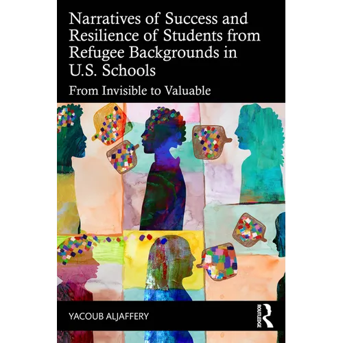 Narratives of Success and Resilience of Students from Refugee Backgrounds in U.S. Schools: From Invisible to Valuable - Paperback
