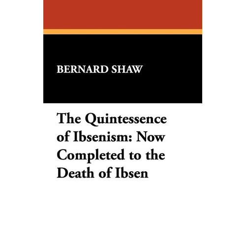 The Quintessence of Ibsenism: Now Completed to the Death of Ibsen - Paperback