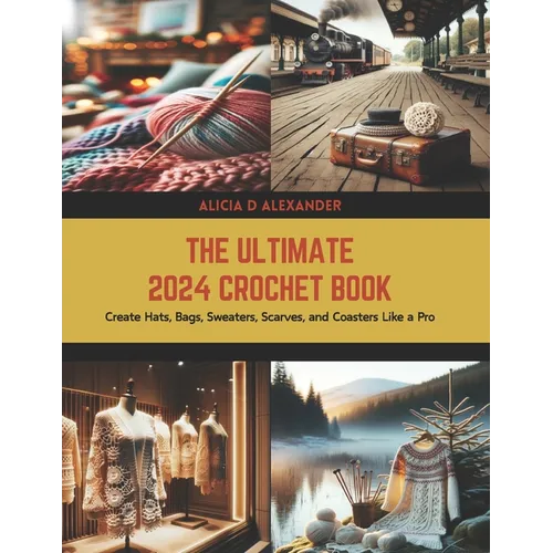 The Ultimate 2024 Crochet Book: Create Hats, Bags, Sweaters, Scarves, and Coasters Like a Pro - Paperback