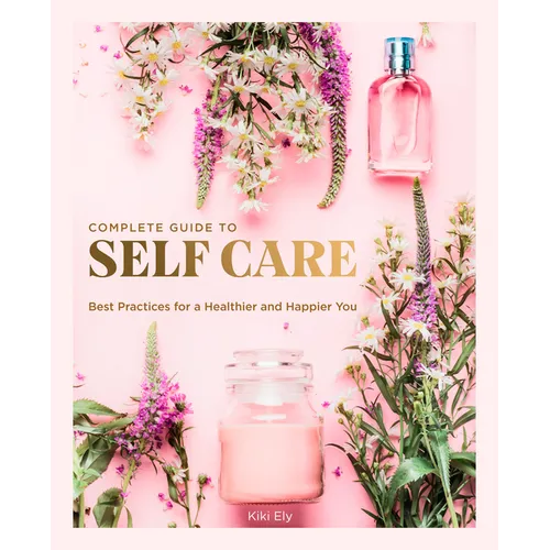 The Complete Guide to Self Care: Best Practices for a Healthier and Happier You - Hardcover