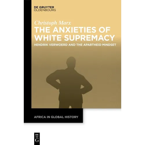 The Anxieties of White Supremacy: Hendrik Verwoerd and the Apartheid Mindset - Hardcover