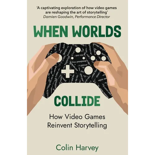 When Worlds Collide: How Video Games Reinvent Storytelling and Why It Matters