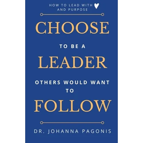 Choose to be a leader others would want to follow: How to lead with heart and purpose - Paperback