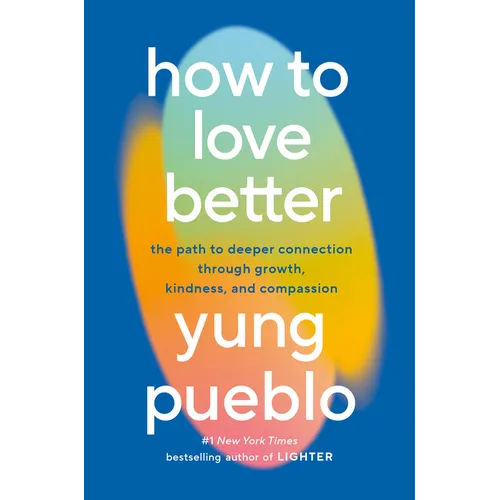 How to Love Better: The Path to Deeper Connection Through Growth, Kindness, and Compassion