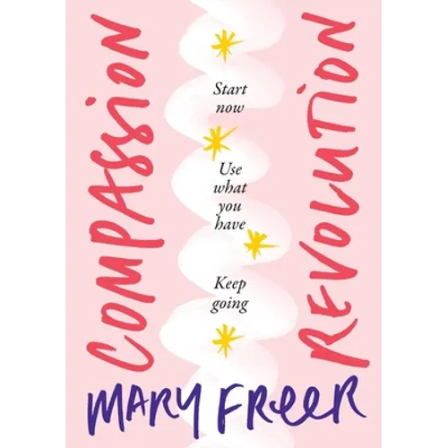 Compassion Revolution: Start now. Use what you have. Keep going - Paperback