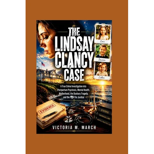 The Lindsay Clancy Case: A True Crime Investigation into Postpartum Psychosis, Mental Health, Motherhood, the Duxbury Tragedy, and the Fight for Justi - Paperback