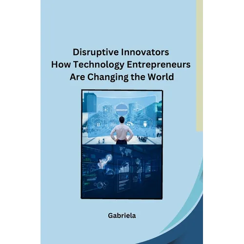 Disruptive Innovators How Technology Entrepreneurs Are Changing the World - Paperback