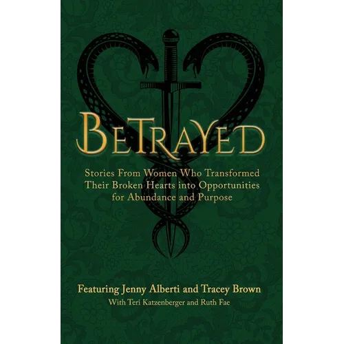 Betrayed: Stories From Women Who Transformed Their Broken Hearts Into Opportunities For Abundance And Purpose - Paperback