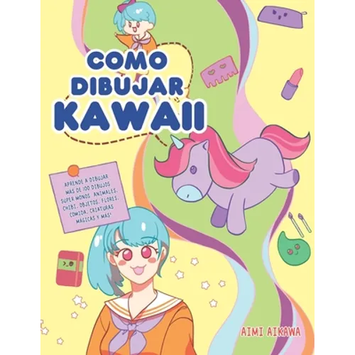 Como dibujar Kawaii: Aprende a dibujar más de 100 dibujos súper monos: Animales, chibi, objetos, flores, comida, criaturas mágicas y más! - Paperback