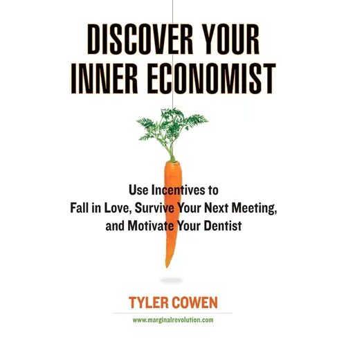 Discover Your Inner Economist: Use Incentives to Fall in Love, Survive Your Next Meeting, and Motivate Your Dentist