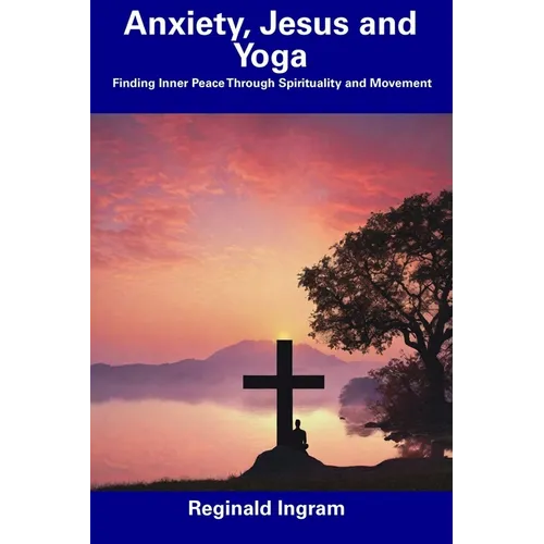 Anxiety, Jesus and Yoga: Finding Inner Peace Through Spirituality and Movement - Paperback