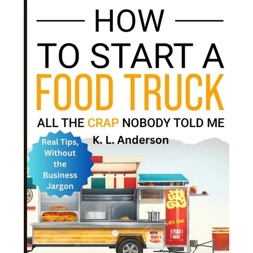 How To Start A Food Truck: All the Crap Nobody Told Me - Paperback