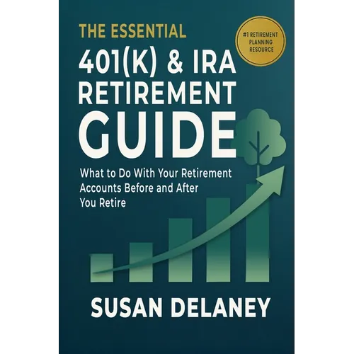 The Essential 401(k) & IRA Retirement Guide: What to Do With Your Retirement Accounts Before and After You Retire - Paperback