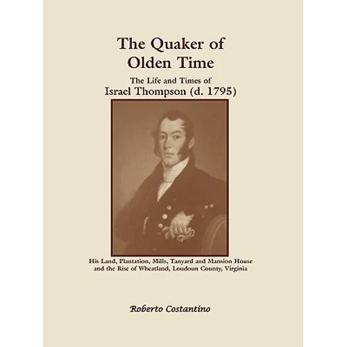 The Quaker of Olden Time: The Life and Times of Israel Thompson (D. 1795). His Land, Plantation, Mills, Tanyard & Mansion House, and the Rise of - Paperback