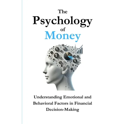 The Psychology of Money: Understanding Emotional and Behavioral Factors in Financial Decision-Making - Paperback
