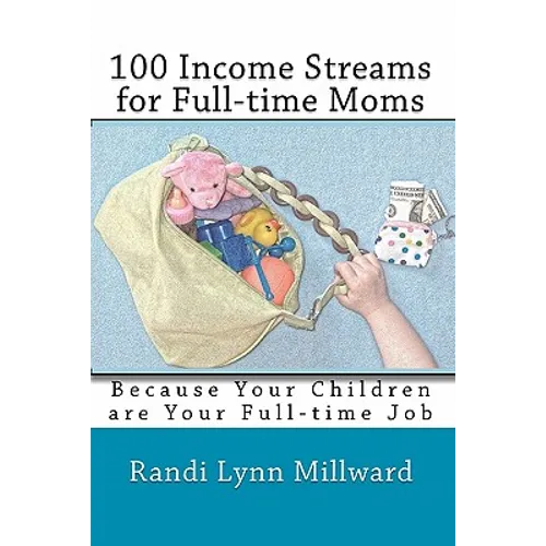 100 Income Streams for Full-Time Moms: Because Your Children Are Your Full-Time Job - Paperback