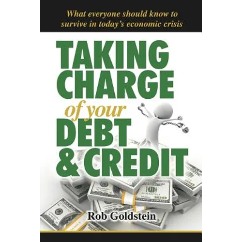 Taking Charge of Your Debt and Credit: A Complete A-Z Guide to Understanding Debt and Credit, What Everyone Needs to Know to Survive in Todays Economi - Paperback