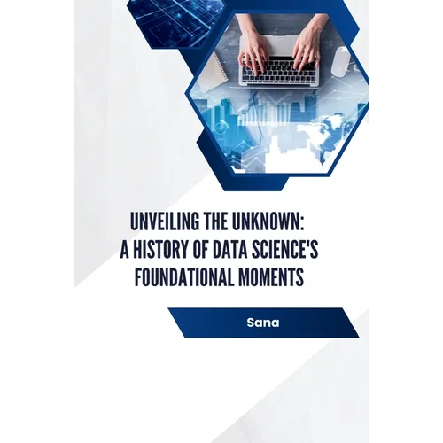 Unveiling the Unknown: A History of Data Science's Foundational Moments - Paperback
