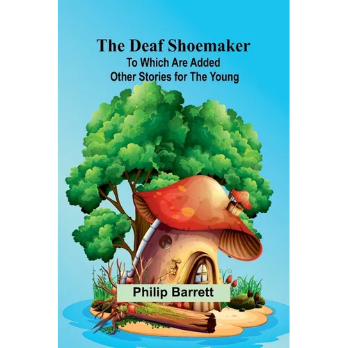 The Deaf Shoemaker: To Which Are Added Other Stories For The Young - Paperback