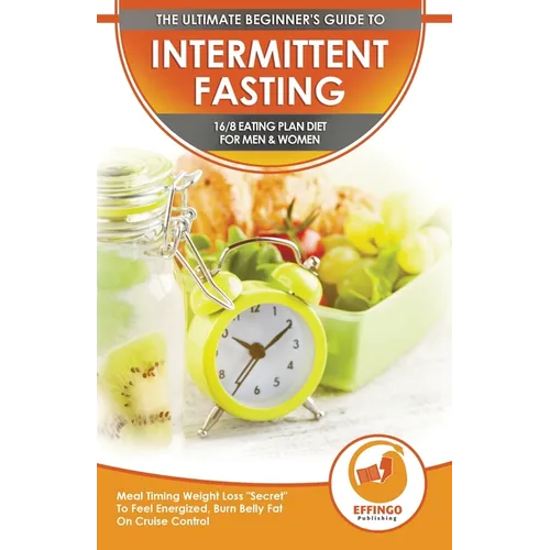 Intermittent Fasting: The Ultimate Beginner's Guide To Intermittent Fasting 16/8 Eating Plan Diet For Men & Women - Meal Timing Weight Loss 