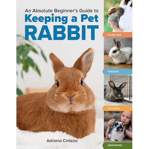 An Absolute Beginner's Guide to Keeping a Pet Rabbit: Handling, Feeding, Housing, and Grooming - Paperback