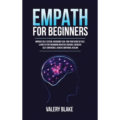 Empath for Beginners: Improve Self-Esteem, Overcome Fear, Find Your Sense of Self, Learn to Stop Absorbing Negative Energies, Increase Self-Confidence - Hardcover