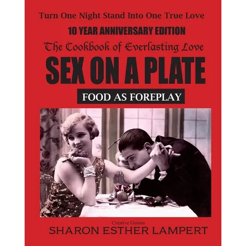 Sex on a Plate: FOOD AS FOREPLAY - 10 YEAR ANNIVERSARY EDITION: The Cookbook of Everlasting Love - 5 Star Reviews - Paperback