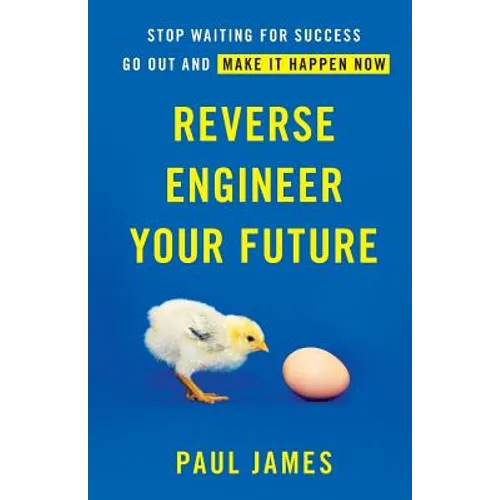 Reverse Engineer Your Future: Stop Waiting for Success - Go Out and Make It Happen Now - Paperback