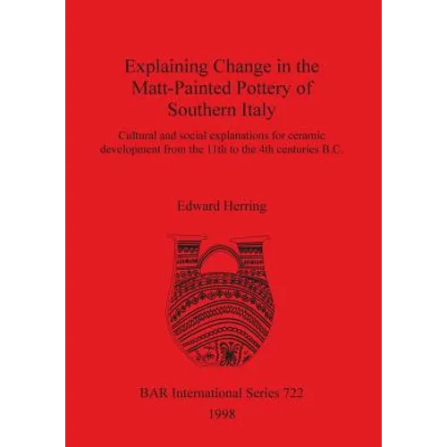 Explaining Change in the Matt-Painted Pottery of Southern Italy: Cultural and social explanations for ceramic development from the 11th to the 4th cen - Paperback