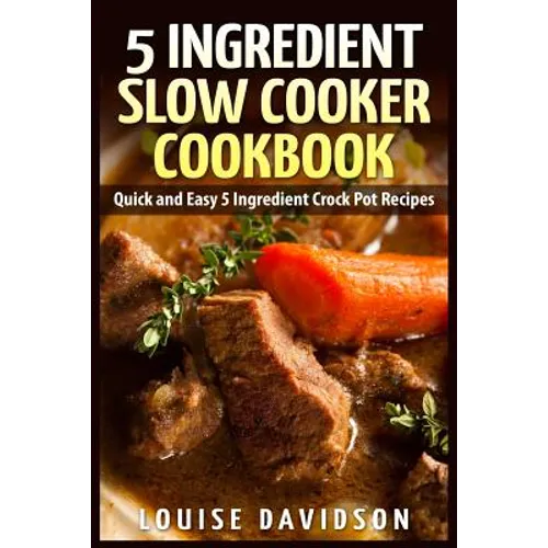 5 Ingredient Slow Cooker Cookbook: Quick and Easy 5 Ingredient Crock Pot Recipes - Paperback