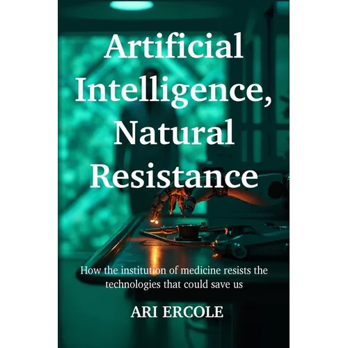 Artificial Intelligence, Natural Resistance: How the institution of medicine resists the technologies that could save us - Paperback